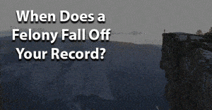 When does a felony fall off your record