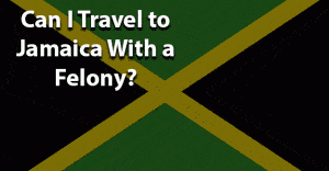Can I travel to Jamaica with a felony jobs for felons and felony record hub website