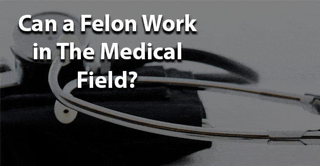 Can a felon work in the medical field