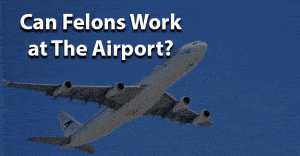 Can You Work At The Airport With A Felony image