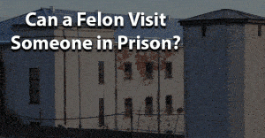 Can a felon visit someone in prison