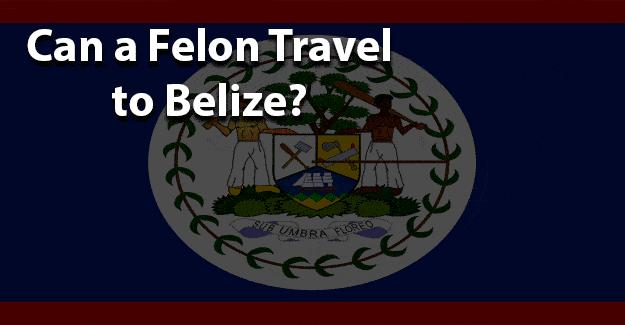 Can a felon travel to belize