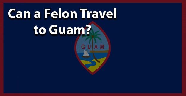 Can a felon travel to guam