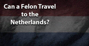 can a felon travel to the netherlands