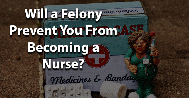 will a felony prevent you from becoming nurse