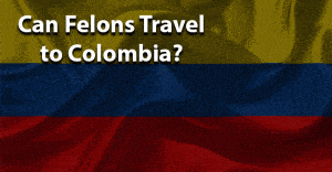 Can a felon travel to colombia