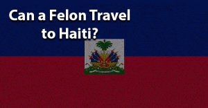 Can felon travel to Haiti