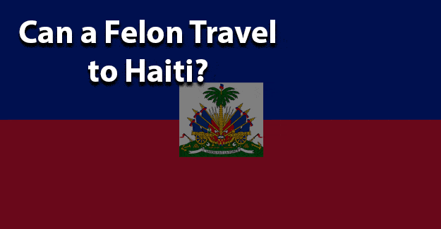 Can felon travel to Haiti