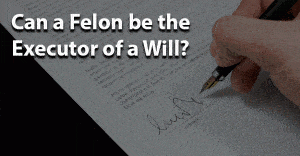 can a felon be executor of a will