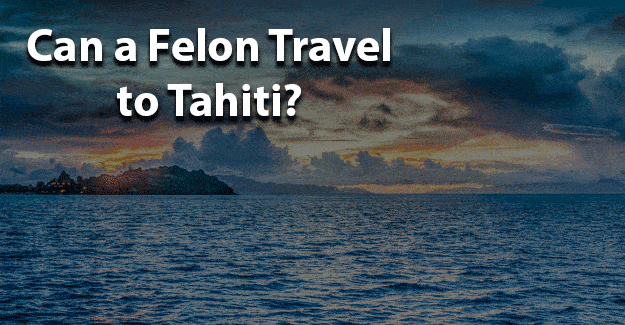 Can a Felon Travel to Tahiti