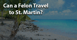 Can a felon travel to st martin