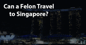 Can a felon travel to singapore