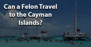 Can a felon travel to the cayman islands