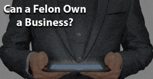 Can a felon own a business jobs for felons and felony record hub website