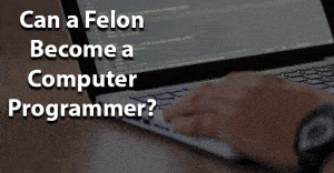 Can a Felon Become a Computer Programmer