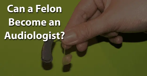 Can a Felon Become an Audiologist