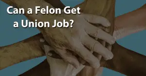 Can a Felon Get a Union Job
