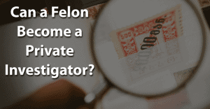 Can a Felon Become a Private Investigator