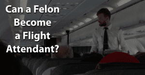 Can a Felon Become a Flight Attendant