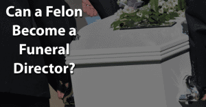 Can a Felon Become a Funeral Director