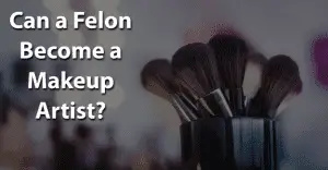 Can a Felon Become a Makeup Artist