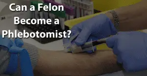 Can a Felon Become a Phlebotomist