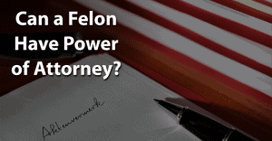 Can a Felon Have Power of Attorney