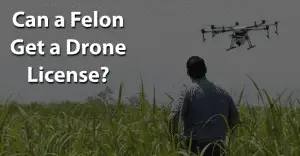 Can a Felon Get a Drone License