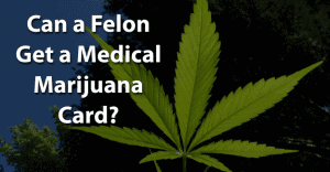 Can a Felon Get a Medical Marijuana Card