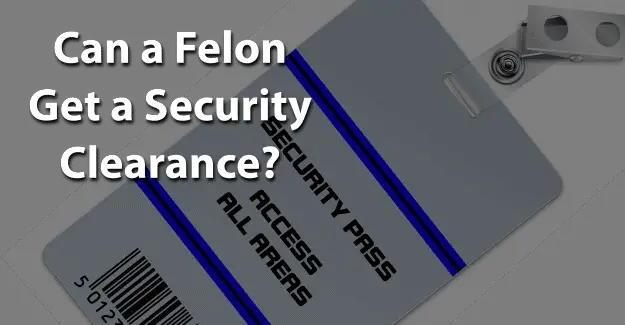 Can a Felon Get a Security Clearance