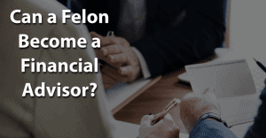Can a Felon Become a Financial Advisor