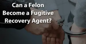 Can a Felon Become a Fugitive Recovery Agent