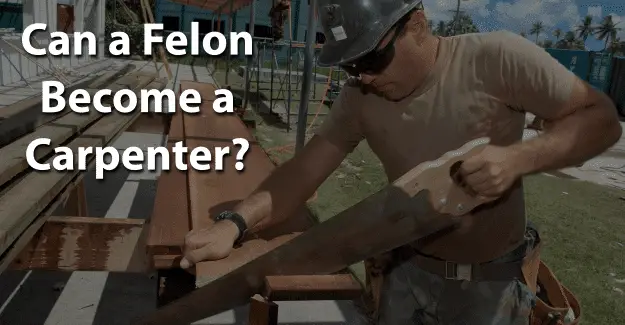 Can a Felon Become a Carpenter