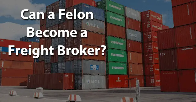 Can a Felon Become a Freight Broker