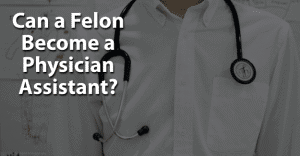 Can a Felon Become a Physician Assistant
