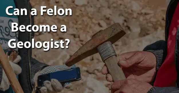 Can a Felon Become a Geologist