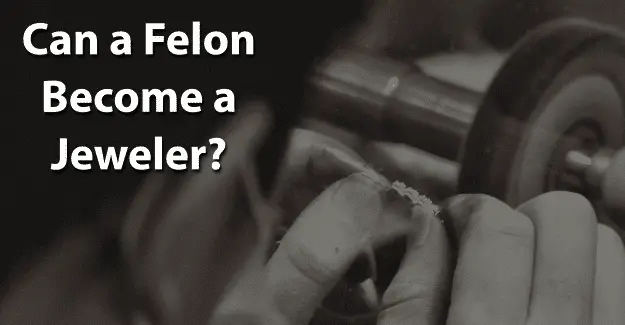 Can a Felon Become a Jeweler