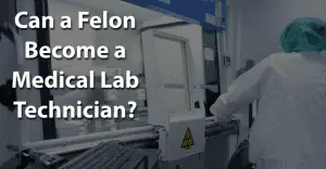 Can a Felon Become a Medical Lab Technician