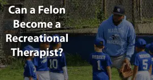 Can a Felon Become a Recreational Therapist