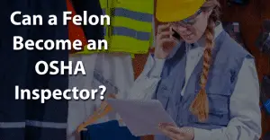 Can a Felon Become an OSHA Inspector