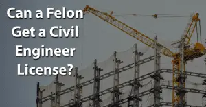 Can a Felon Get a Civil Engineer License